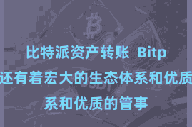 比特派资产转账 Bitpie钱包还有着宏大的生态体系和优质的管事