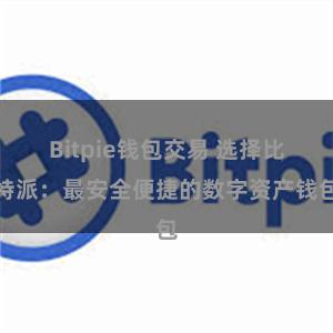 Bitpie钱包交易 选择比特派：最安全便捷的数字资产钱包