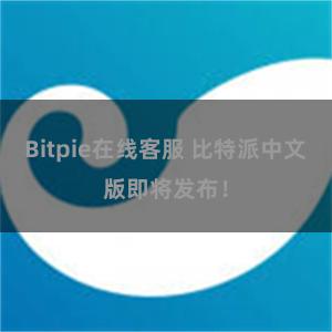 Bitpie在线客服 比特派中文版即将发布！