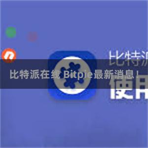 比特派在线 Bitpie最新消息！