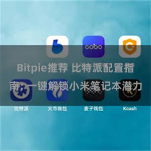 Bitpie推荐 比特派配置指南: 一键解锁小米笔记本潜力