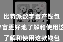比特派数字资产钱包  匡助宇宙更好地了解和使用这款钱包