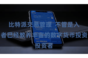 比特派交易管理  不管是入门者已经教养丰富的数字货币投资者