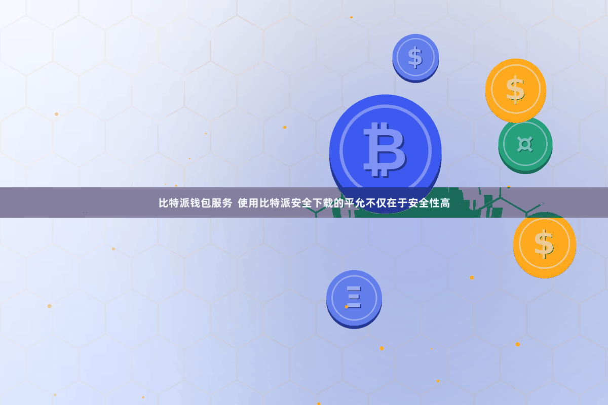 比特派钱包服务  使用比特派安全下载的平允不仅在于安全性高